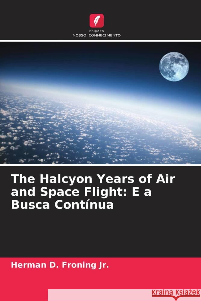 The Halcyon Years of Air and Space Flight: E a Busca Contínua Froning Jr., Herman D. 9786208390099 Edições Nosso Conhecimento