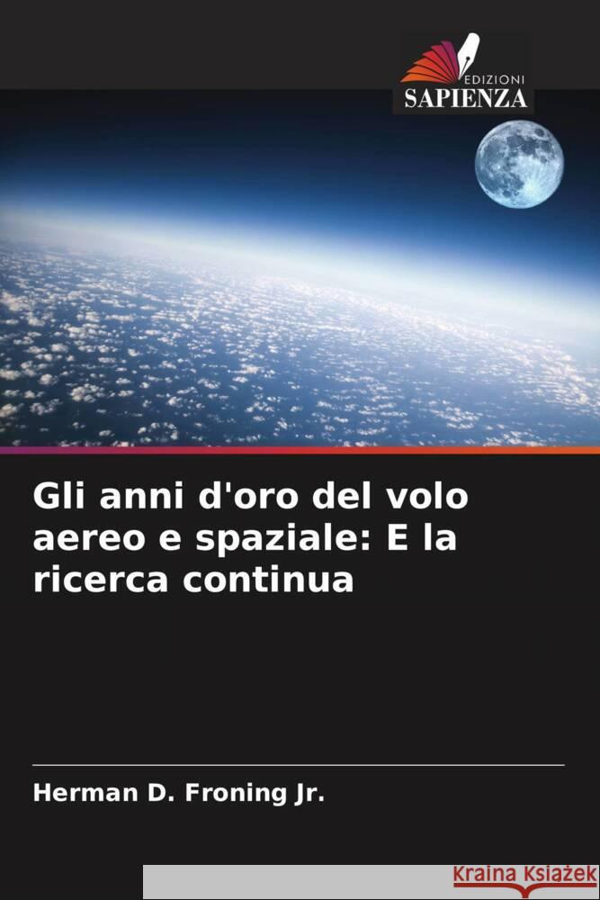 Gli anni d'oro del volo aereo e spaziale: E la ricerca continua Froning Jr., Herman D. 9786208390105 Edizioni Sapienza