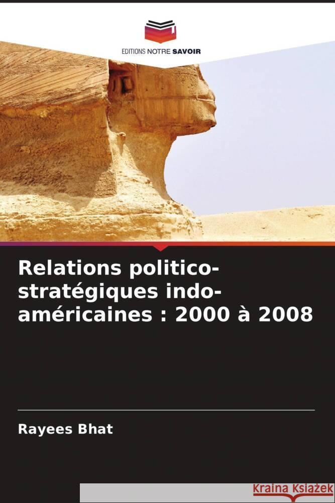 Relations politico-stratégiques indo-américaines : 2000 à 2008 Bhat, Rayees 9786208395889