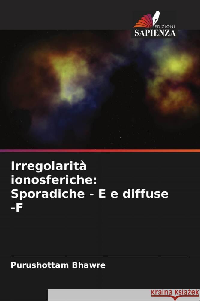 Irregolarit? ionosferiche: Sporadiche - E e diffuse -F Purushottam Bhawre 9786208396640