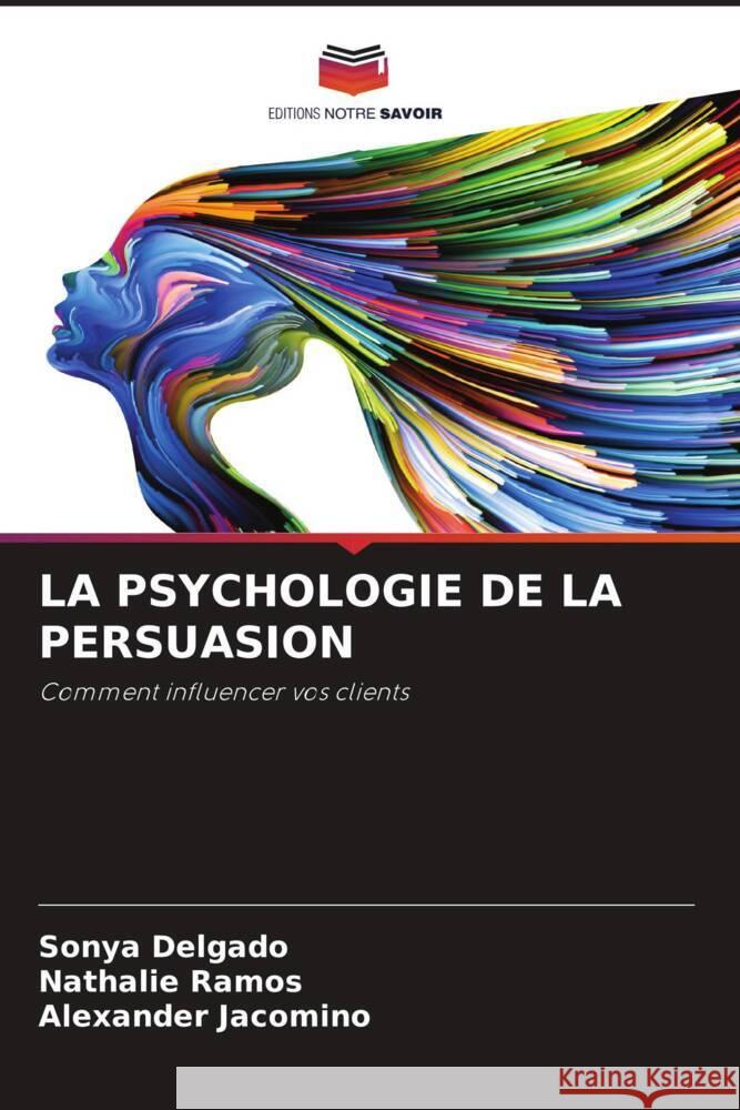 La Psychologie de la Persuasion Sonya Delgado Nathalie Ramos Alexander Jacomino 9786208397104 Editions Notre Savoir