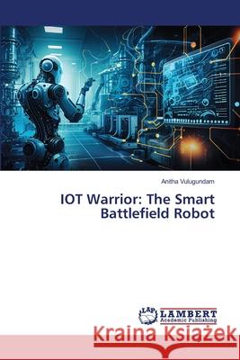 IOT Warrior: The Smart Battlefield Robot Vulugundam, Anitha 9786208415143
