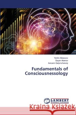 Fundamentals of Consciousnessology Aibassov, Yerkin, Abenov, Sayan, Galymzhanuly, Avicenn 9786208415327 LAP Lambert Academic Publishing