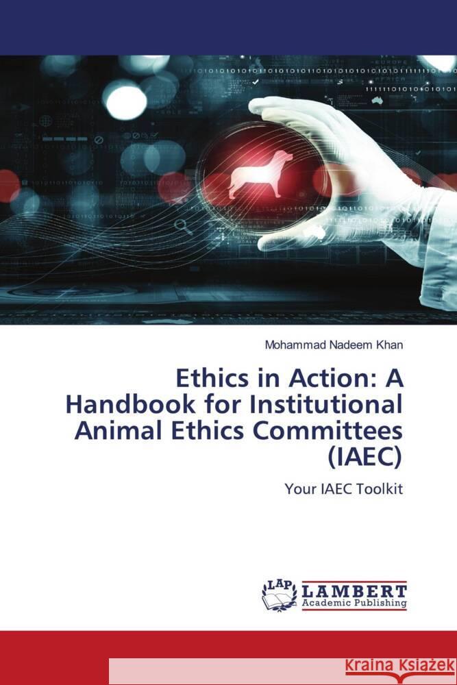 Ethics in Action: A Handbook for Institutional Animal Ethics Committees (IAEC) Khan, Mohammad Nadeem 9786208415396