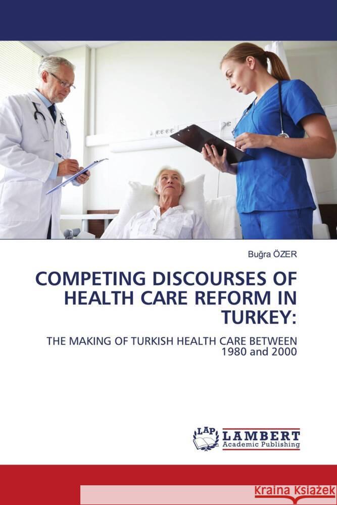 COMPETING DISCOURSES OF HEALTH CARE REFORM IN TURKEY: Özer, Bugra 9786208416485