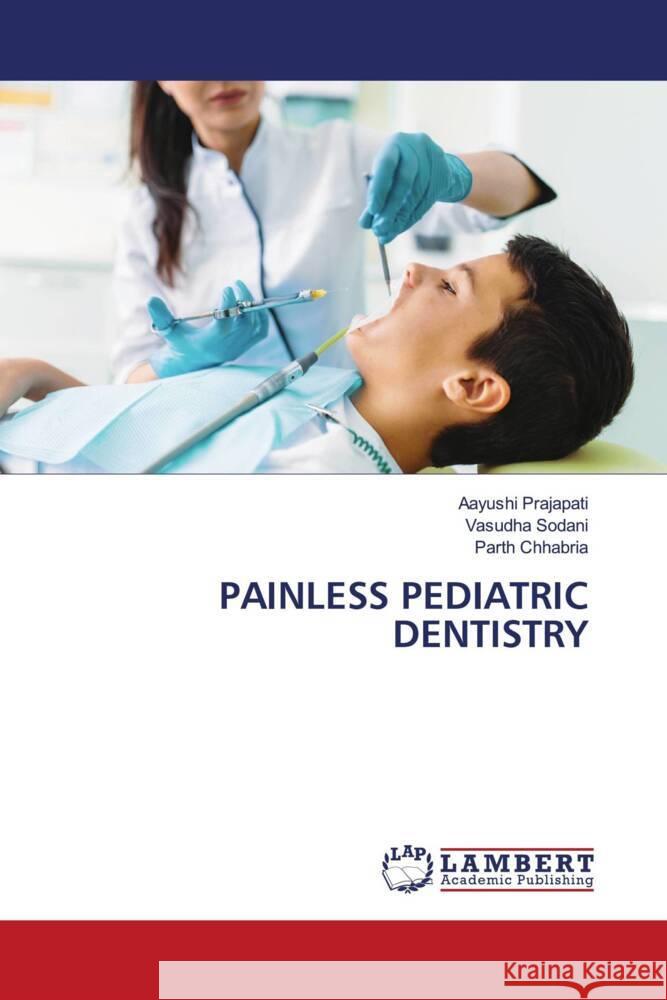 PAINLESS PEDIATRIC DENTISTRY Prajapati, Aayushi, Sodani, Vasudha, Chhabria, Parth 9786208417222
