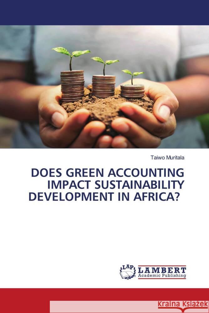 DOES GREEN ACCOUNTING IMPACT SUSTAINABILITY DEVELOPMENT IN AFRICA? Muritala, Taiwo 9786208418946