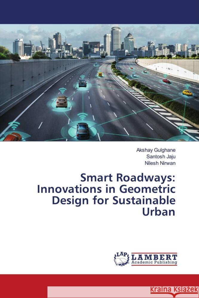 Smart Roadways: Innovations in Geometric Design for Sustainable Urban Gulghane, Akshay, Jaju, Santosh, Nirwan, Nilesh 9786208419936