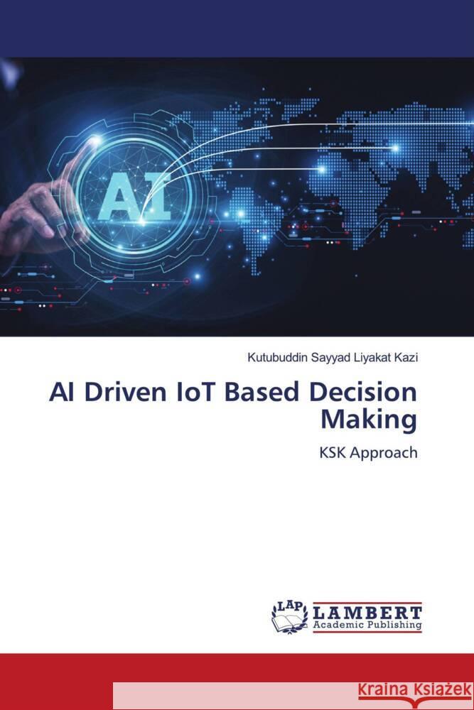 AI Driven IoT Based Decision Making Kazi, Kutubuddin Sayyad Liyakat 9786208420857 LAP Lambert Academic Publishing