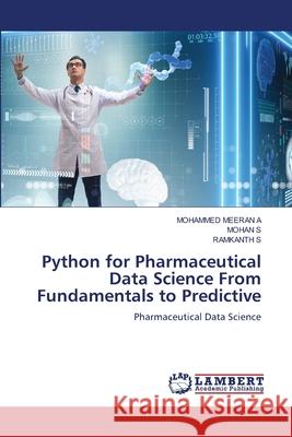 Python for Pharmaceutical Data Science From Fundamentals to Predictive MEERAN A, MOHAMMED, S, Mohan, S, RAMKANTH 9786208421137 LAP Lambert Academic Publishing