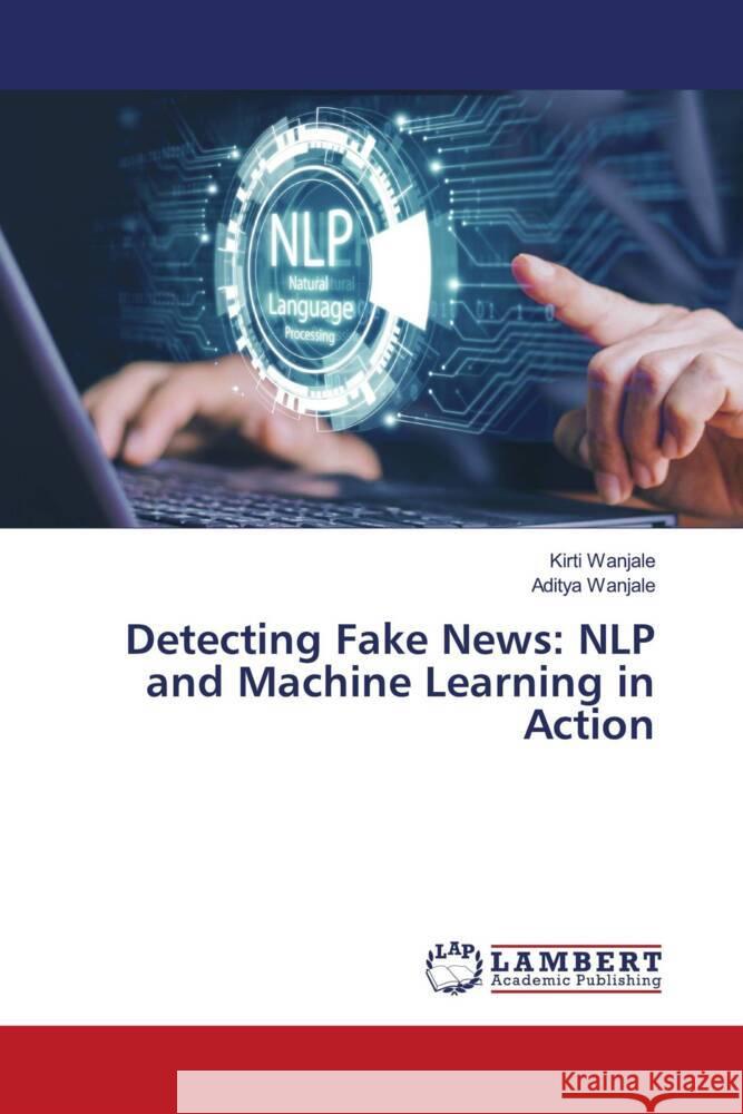 Detecting Fake News: NLP and Machine Learning in Action Wanjale, Kirti, Wanjale, Aditya 9786208421328