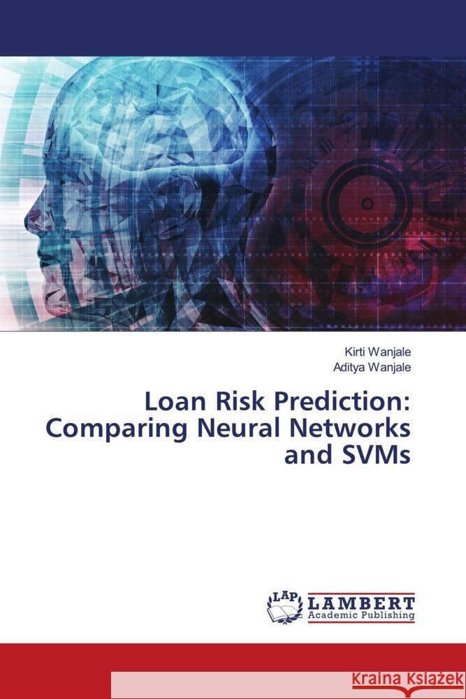 Loan Risk Prediction: Comparing Neural Networks and SVMs Wanjale, Kirti, Wanjale, Aditya 9786208421342