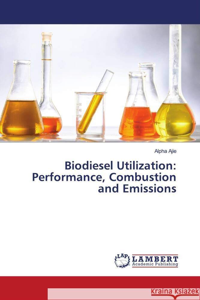 Biodiesel Utilization: Performance, Combustion and Emissions Ajie, Alpha 9786208421465