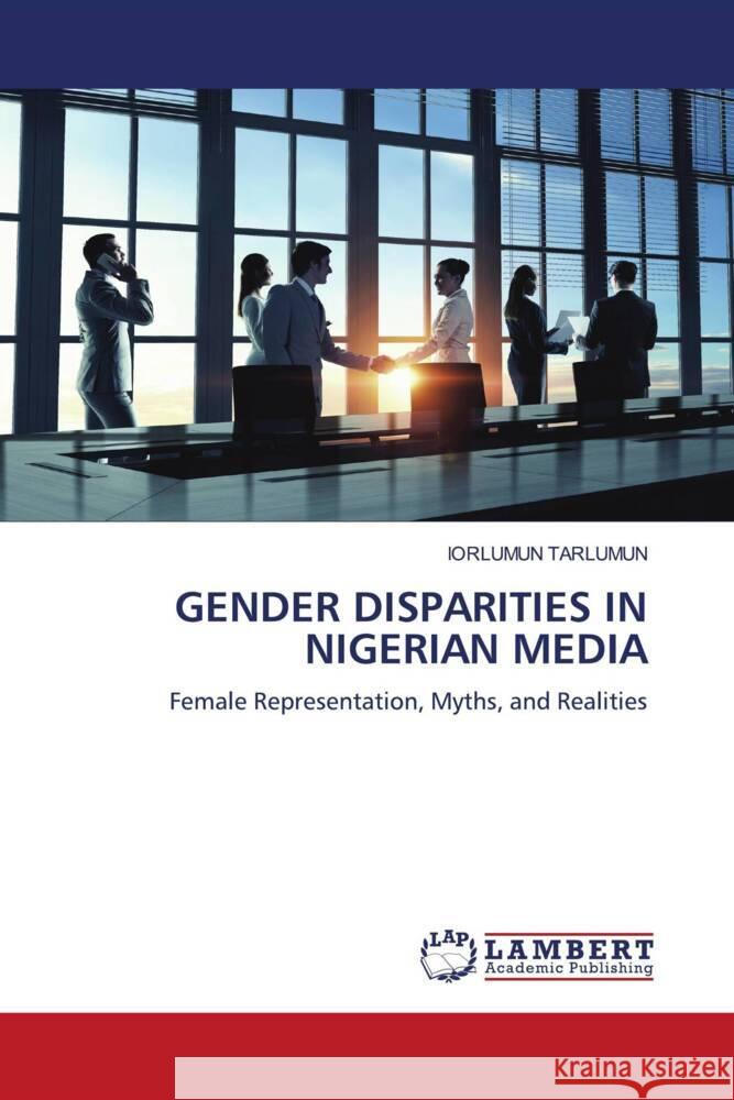 GENDER DISPARITIES IN NIGERIAN MEDIA Tarlumun, Iorlumun 9786208421991 LAP Lambert Academic Publishing