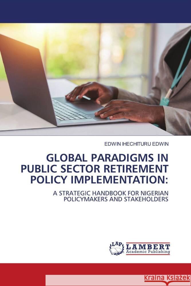 Global Paradigms in Public Sector Retirement Policy Implementation Edwin Ihechituru Edwin 9786208422066