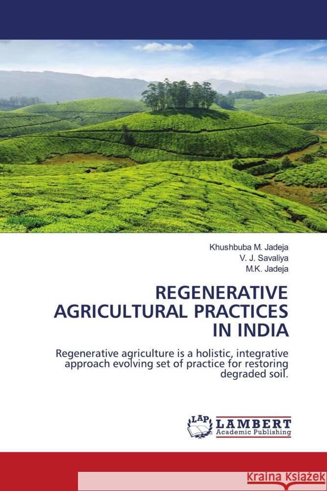 REGENERATIVE AGRICULTURAL PRACTICES IN INDIA Jadeja, Khushbuba M., Savaliya, V. J., Jadeja, M.K. 9786208423902