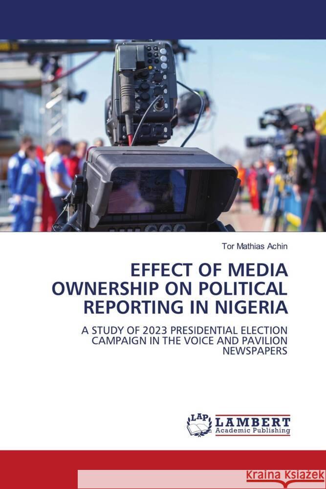 EFFECT OF MEDIA OWNERSHIP ON POLITICAL REPORTING IN NIGERIA Achin, Tor Mathias 9786208424343 LAP Lambert Academic Publishing