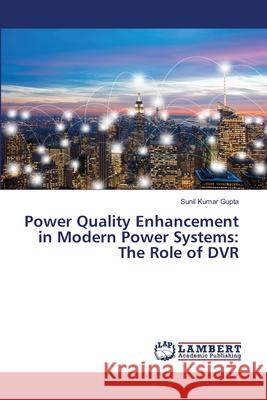 Power Quality Enhancement in Modern Power Systems: The Role of DVR Gupta, Sunil Kumar 9786208424510