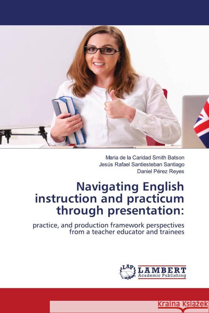 Navigating English instruction and practicum through presentation: Smith Batson, Maria de la Caridad, Santiesteban Santiago, Jesús Rafael, Pérez Reyes, Daniel 9786208424534