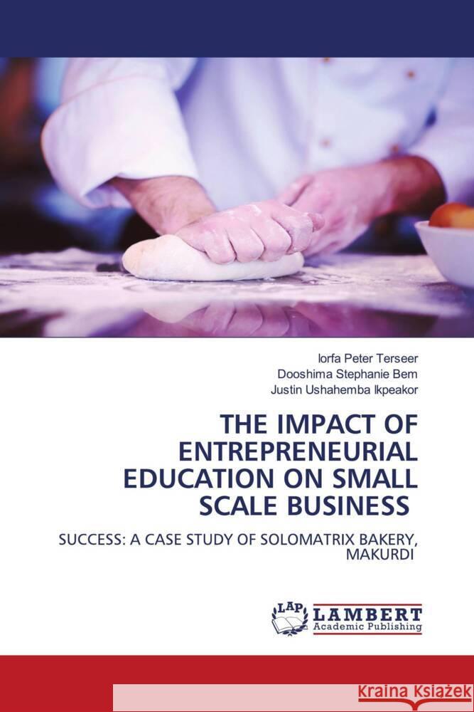 THE IMPACT OF ENTREPRENEURIAL EDUCATION ON SMALL SCALE BUSINESS Terseer, Iorfa Peter, Bem, Dooshima Stephanie, Ikpeakor, Justin Ushahemba 9786208426088