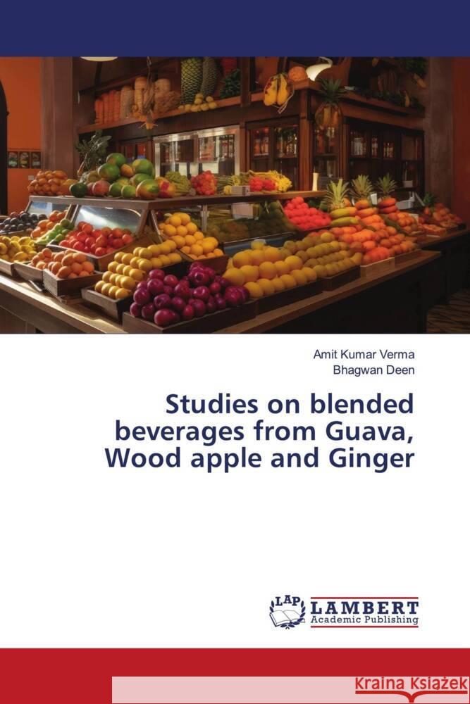 Studies on blended beverages from Guava, Wood apple and Ginger Amit Kumar Verma Bhagwan Deen 9786208426439