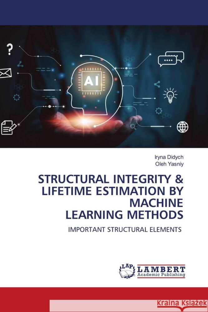 STRUCTURAL INTEGRITY & LIFETIME ESTIMATION BY MACHINE LEARNING METHODS Didych, Iryna, Yasniy, Oleh 9786208426675 LAP Lambert Academic Publishing
