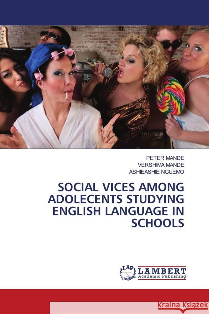 SOCIAL VICES AMONG ADOLECENTS STUDYING ENGLISH LANGUAGE IN SCHOOLS Mande, Peter, MANDE, VERSHIMA, NGUEMO, ASHIEASHIE 9786208426811