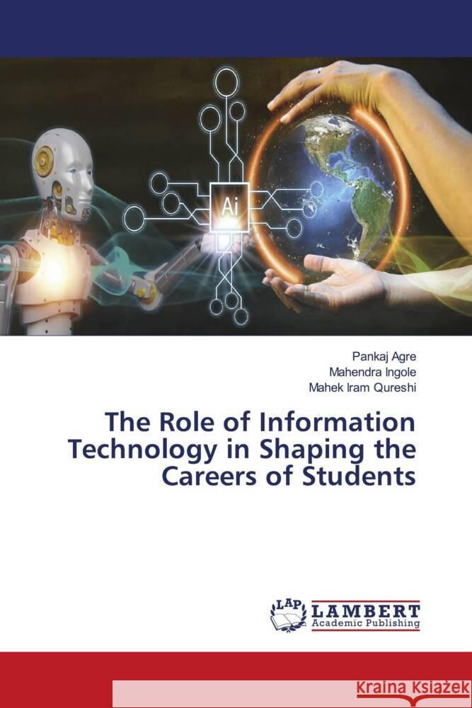The Role of Information Technology in Shaping the Careers of Students Pankaj Agre Mahendra Ingole Mahek Ira 9786208426866