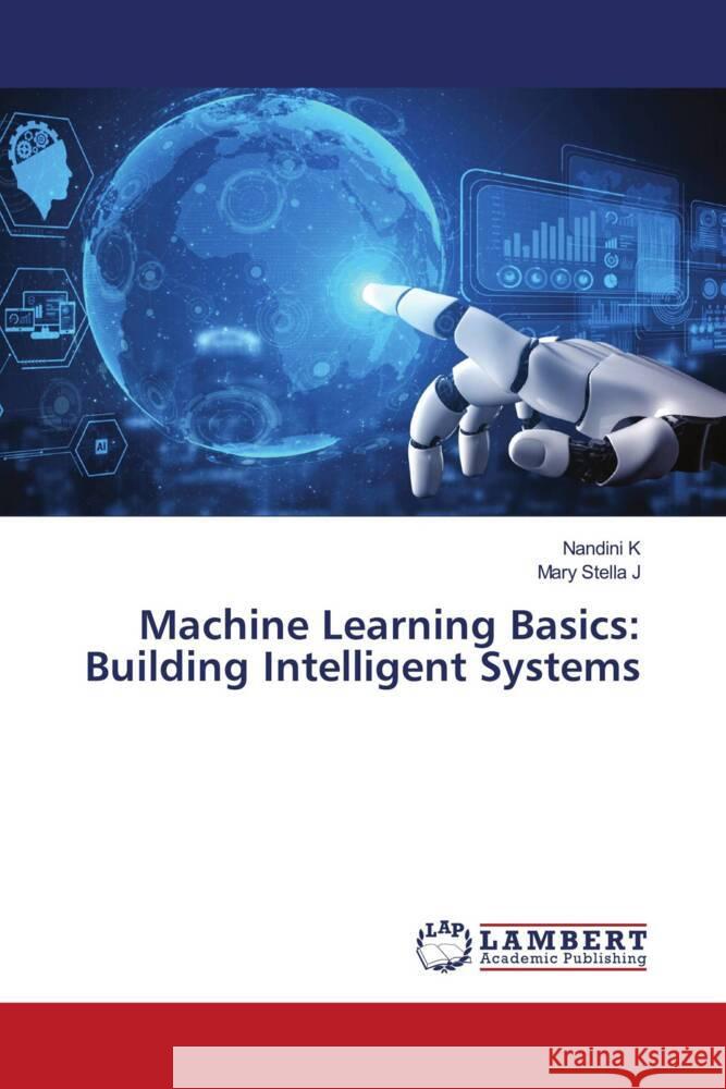 Machine Learning Basics: Building Intelligent Systems K, Nandini, J, Mary Stella 9786208426897 LAP Lambert Academic Publishing