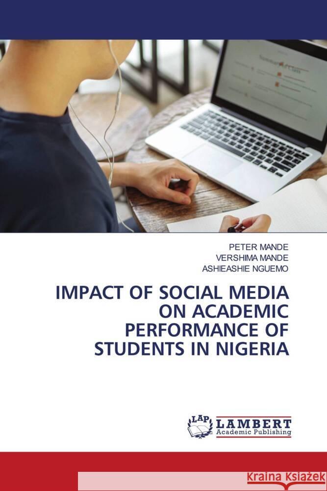 IMPACT OF SOCIAL MEDIA ON ACADEMIC PERFORMANCE OF STUDENTS IN NIGERIA Mande, Peter, MANDE, VERSHIMA, NGUEMO, ASHIEASHIE 9786208426934