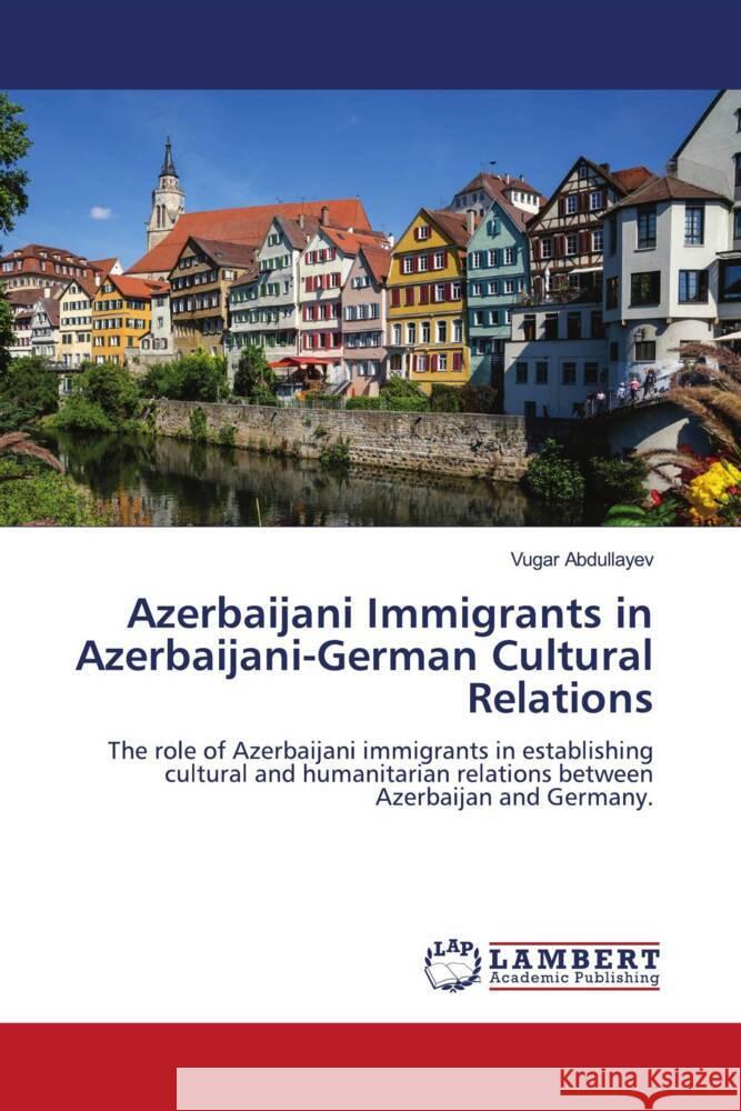 Azerbaijani Immigrants in Azerbaijani-German Cultural Relations Vugar Abdullayev 9786208427047 LAP Lambert Academic Publishing
