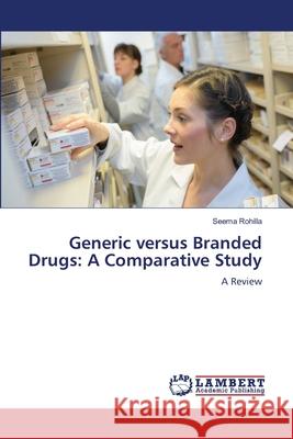 Generic versus Branded Drugs: A Comparative Study Rohilla, Seema 9786208427757