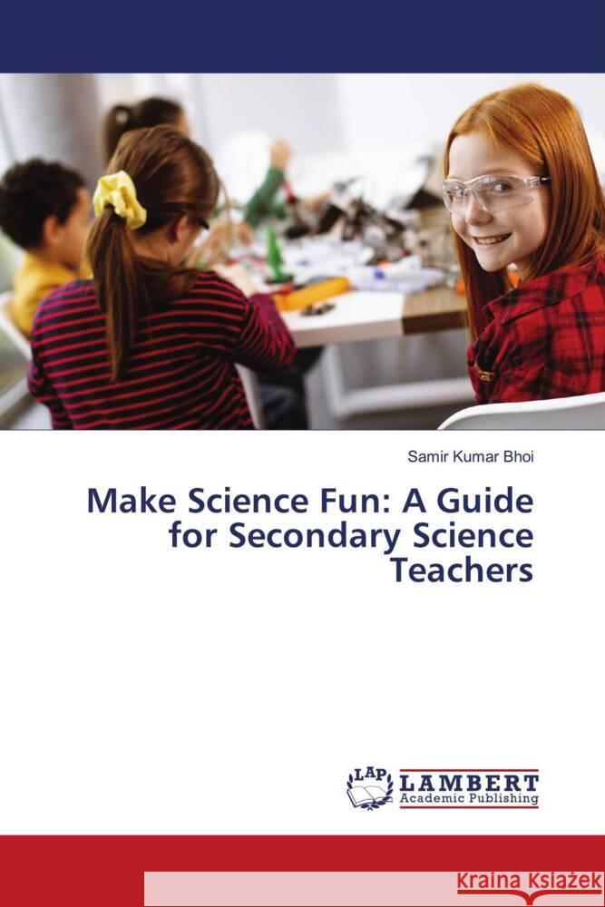 Make Science Fun: A Guide for Secondary Science Teachers Bhoi, Samir Kumar 9786208429171