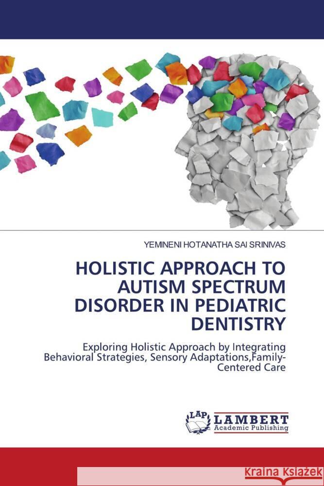 HOLISTIC APPROACH TO AUTISM SPECTRUM DISORDER IN PEDIATRIC DENTISTRY HOTANATHA SAI SRINIVAS, YEMINENI 9786208429188 LAP Lambert Academic Publishing