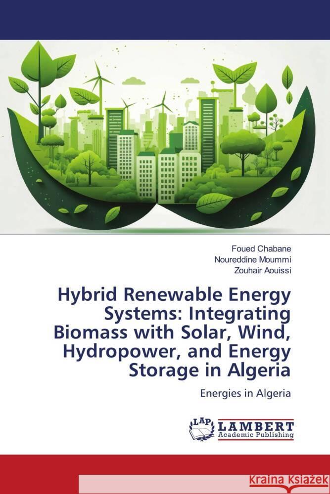 Hybrid Renewable Energy Systems: Integrating Biomass with Solar, Wind, Hydropower, and Energy Storage in Algeria Chabane, Foued, Moummi, Noureddine, Aouissi, Zouhair 9786208429218 LAP Lambert Academic Publishing
