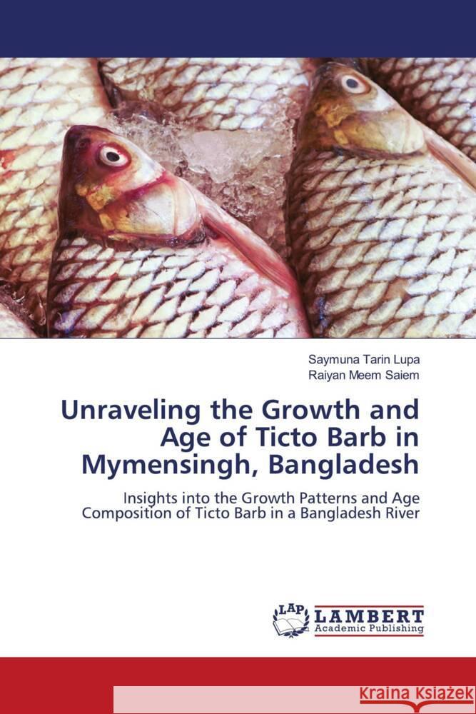 Unraveling the Growth and Age of Ticto Barb in Mymensingh, Bangladesh Lupa, Saymuna Tarin, Saiem, Raiyan Meem 9786208429676