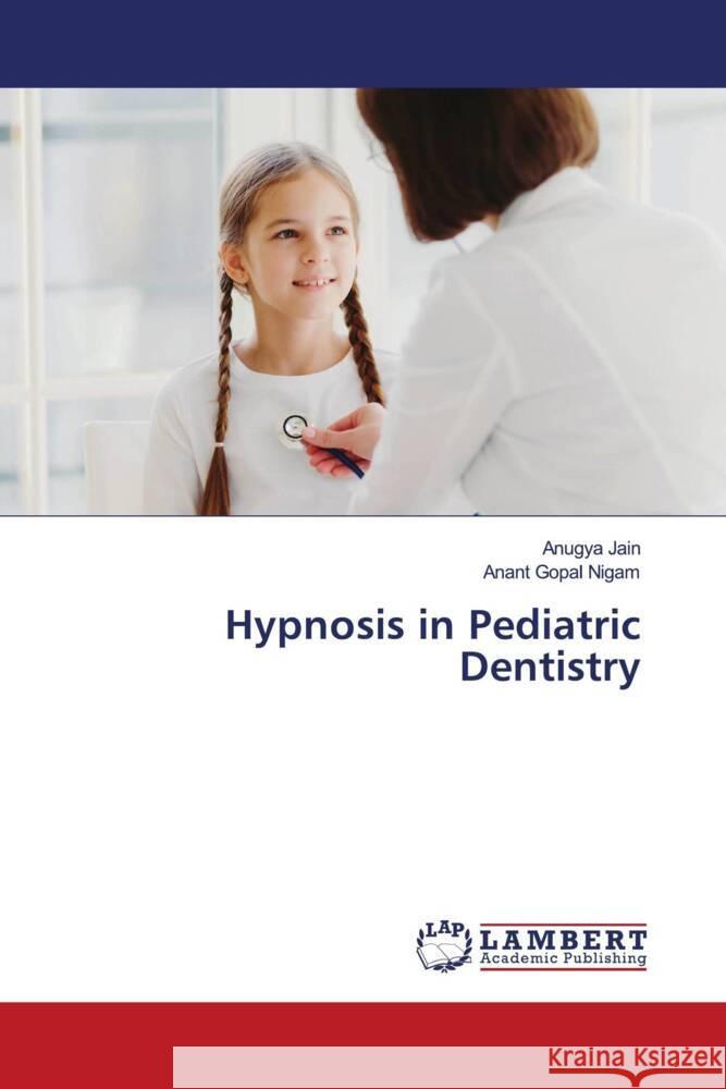 Hypnosis in Pediatric Dentistry Jain, Anugya, Nigam, Anant Gopal 9786208431921