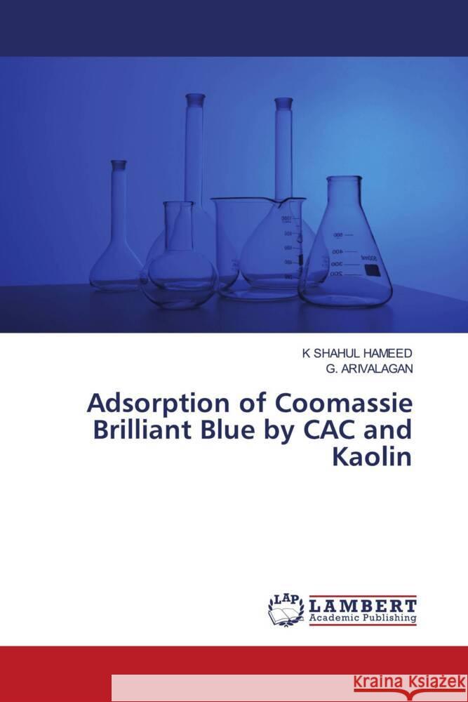 Adsorption of Coomassie Brilliant Blue by CAC and Kaolin SHAHUL HAMEED, K, Arivalagan, G. 9786208432089