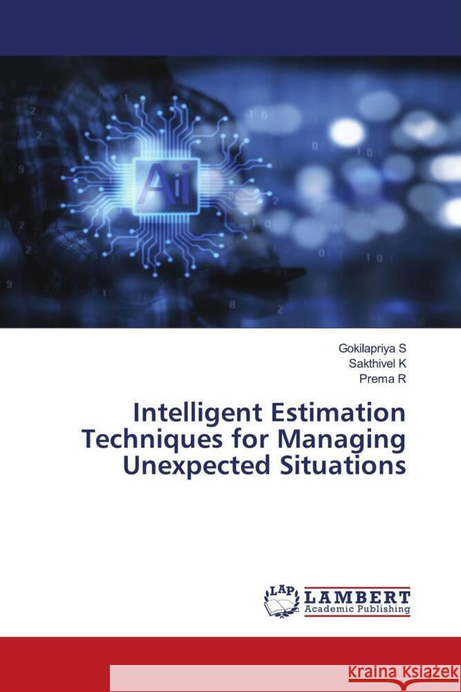 Intelligent Estimation Techniques for Managing Unexpected Situations S, Gokilapriya, K, Sakthivel, R, Prema 9786208432577 LAP Lambert Academic Publishing