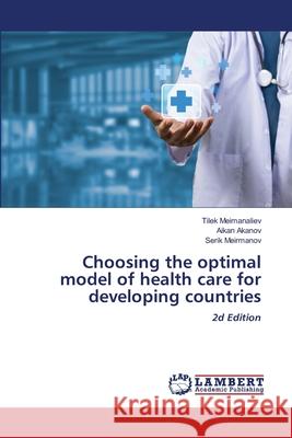 Choosing the optimal model of health care for developing countries Meimanaliev, Tilek, Akanov, Aikan, Meirmanov, Serik 9786208432805