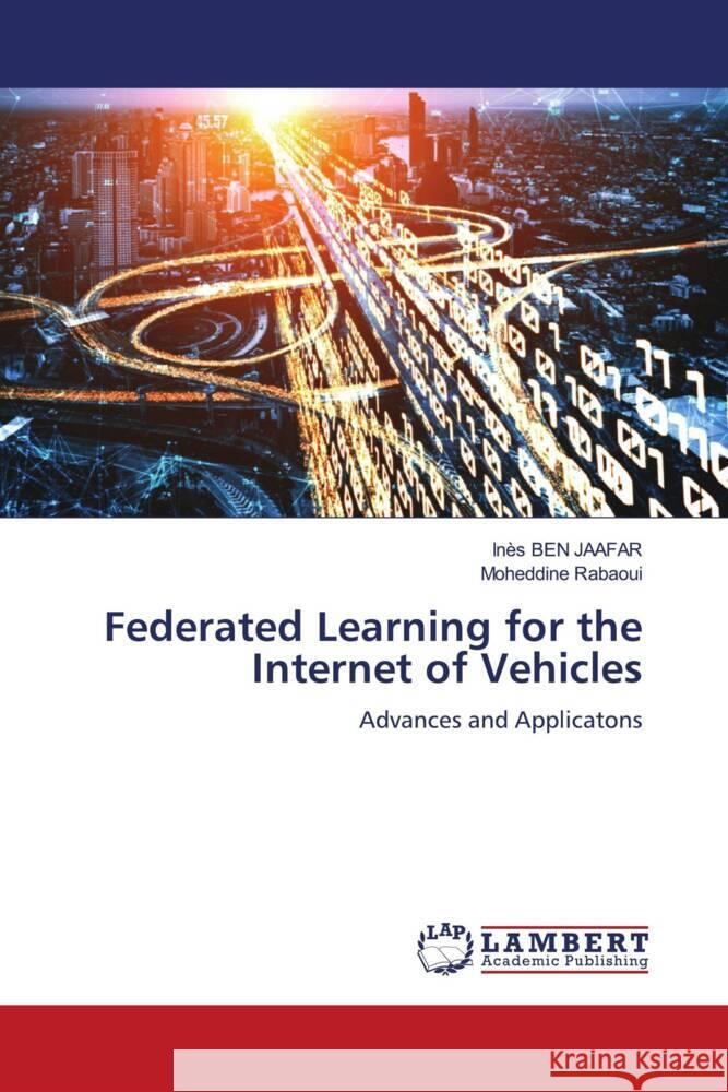 Federated Learning for the Internet of Vehicles BEN JAAFAR, Inès, Rabaoui, Moheddine 9786208433086 LAP Lambert Academic Publishing