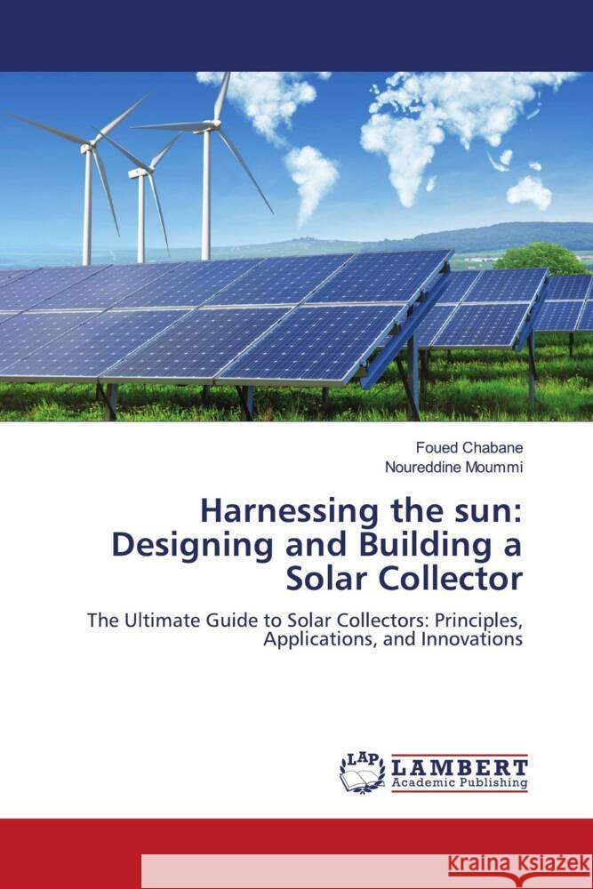 Harnessing the sun: Designing and Building a Solar Collector Chabane, Foued, Moummi, Noureddine 9786208433659 LAP Lambert Academic Publishing