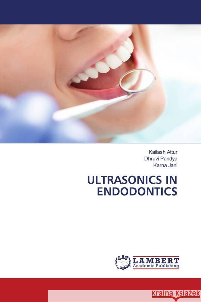 ULTRASONICS IN ENDODONTICS Attur, Kailash, Pandya, Dhruvi, Jani, Karna 9786208433871