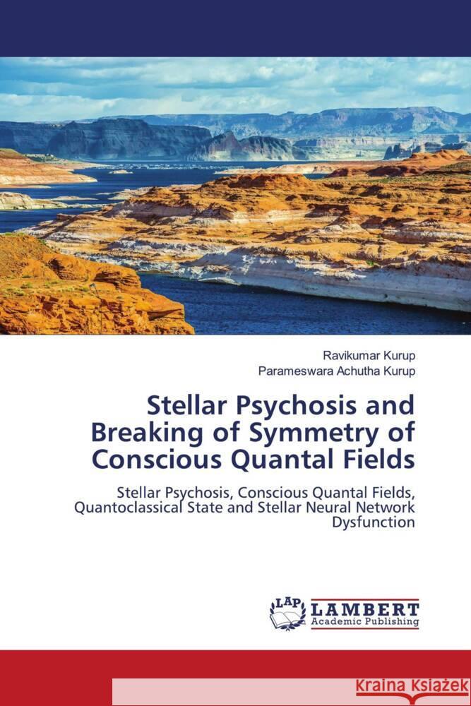 Stellar Psychosis and Breaking of Symmetry of Conscious Quantal Fields Kurup, Ravikumar, Achutha Kurup, Parameswara 9786208434434 LAP Lambert Academic Publishing