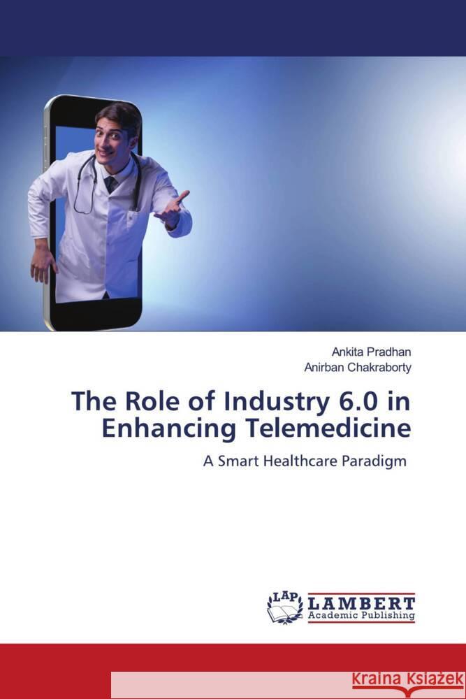 The Role of Industry 6.0 in Enhancing Telemedicine Pradhan, Ankita, Chakraborty, Anirban 9786208435509