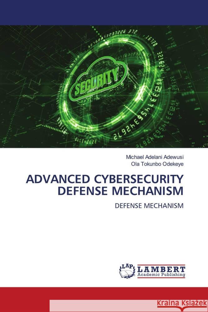 ADVANCED CYBERSECURITY DEFENSE MECHANISM Adewusi, Michael Adelani, ODEKEYE, OLA TOKUNBO 9786208435530 LAP Lambert Academic Publishing