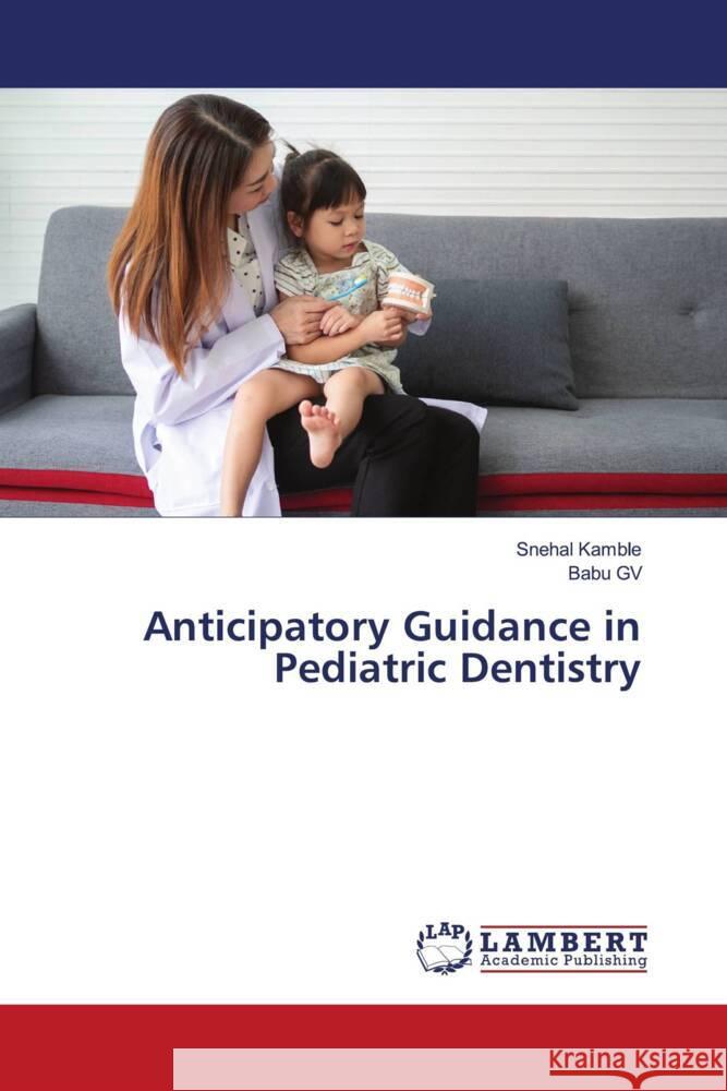 Anticipatory Guidance in Pediatric Dentistry Kamble, Snehal, GV, Babu 9786208435868 LAP Lambert Academic Publishing