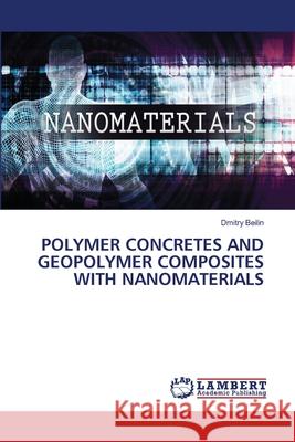 POLYMER CONCRETES AND GEOPOLYMER COMPOSITES WITH NANOMATERIALS Beilin, Dmitry 9786208435974