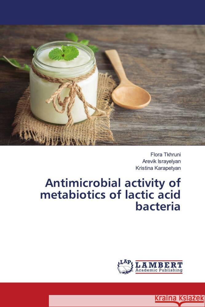 Antimicrobial activity of metabiotics of lactic acid bacteria Tkhruni, Flora, Israyelyan, Arevik, Karapetyan, Kristina 9786208436230