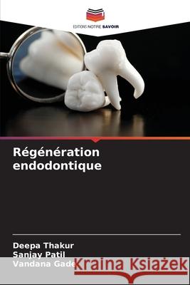 R?g?n?ration endodontique Deepa Thakur Sanjay Patil Vandana Gade 9786208436506